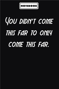 You didn't come this far to only come this far.