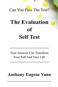 Evaluation of Self Test: Can You Pass The Test? Your Answers Can Transform Your Self and Your Life