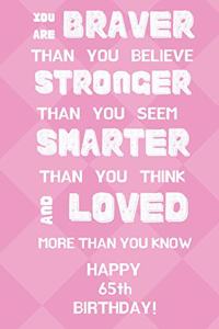 You Are Braver Than You Believe Stronger Than You Seem Smarter Than You Think And Loved More Than You Know Happy 65th Birthday