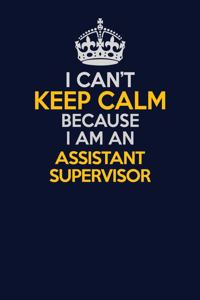 I Can't Keep Calm Because I Am An Assistant Supervisor