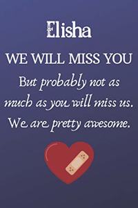 Elisha We Will Miss You But Probably Not as Much As You Will Miss us. We Are Pretty Awesome.