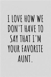 I Love How We Don't Have To Say That I'm Your Favorite Aunt.