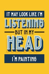 It May Look Like I'm Listening, but in My Head I'm Painting