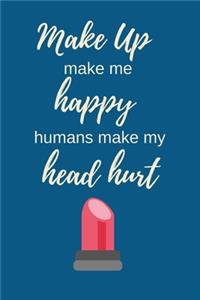 Make Up Makes Me Happy Humans Make My Head Hurt