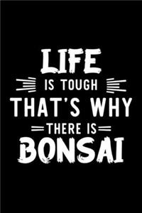 Life Is Tough That's Why There Is Bonsai