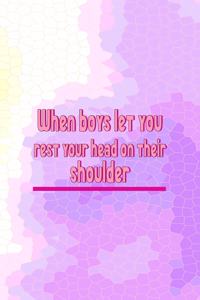 When Boys Let You Rest Your Head On Their Shoulder