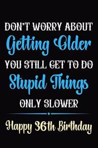 Don't Worry About Getting Older You Still Get To Do Stupid Things Only Slower Happy 36th Birthday