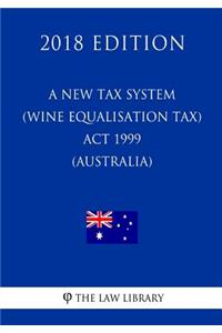 New Tax System (Wine Equalisation Tax) Act 1999 (Australia) (2018 Edition)