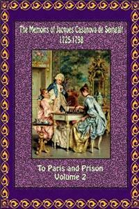 The Memoirs of Jacques Casanova de Seingalt 1725-1798 Volume 2 to Paris and Prison