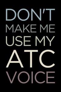 Don't Make Me Use My Atc Voice