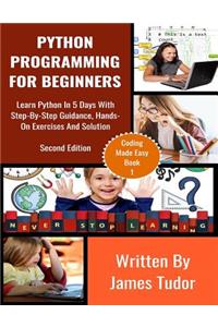 Python Programming for Beginners: Learn Python in 5 Days with Step-By-Step Guidance, Hands-On Exercises and Solution
