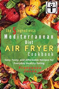 The 5 Ingredients Mediterranean Diet Air Fryer Cookbook