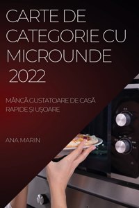 Carte de Categorie Cu Microunde 2022: Mânc&#258; Gustatoare de Cas&#258; Rapide &#536;i U&#536;oare