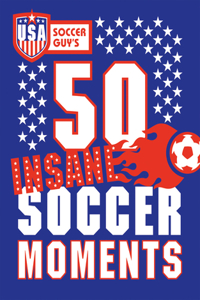 Usa Soccer Guy's 50 Insane Soccer Moments