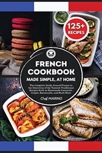FRENCH COOKBOOK Made Simple, at Home The Complete Guide Around France to the Discovery of the Tastiest Traditional Recipes Such as Homemade Cassoulet, Crepes, Ratatouille and Much More