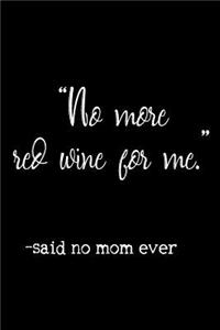 "No More Red Wine For Me." -Said No Mom Ever
