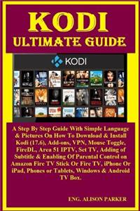 Kodi Ultimate Guide: A Step by Step Guide with Simple Language & Pictures on How to Download & Install Kodi (17.6), Add-Ons, Vpn, Mouse Toggle, Firedl, Area 51 Iptv, Set Tv, Adding of Subtitle & Enabling of Parental Control on Amazon Fire TV Stick