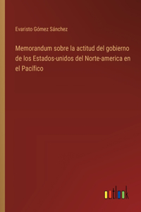 Memorandum sobre la actitud del gobierno de los Estados-unidos del Norte-america en el Pacífico