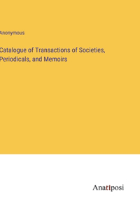 Catalogue of Transactions of Societies, Periodicals, and Memoirs