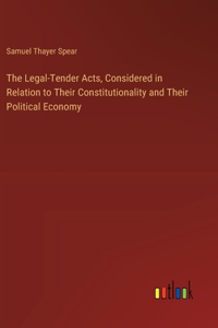 Legal-Tender Acts, Considered in Relation to Their Constitutionality and Their Political Economy