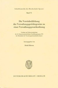 Die Vereinheitlichung Der Verwaltungsgerichtsgesetze Zu Einer Verwaltungsprozessordnung: Vortrage Und Diskussionsbeitrage Der 46. Staatswissenschaftlichen Fortbildungstagung 1978 Der Hochschule Fur Verwaltungswissenschaften Speyer