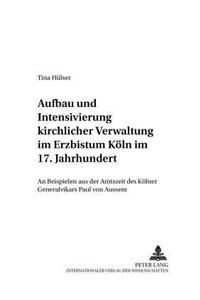 Aufbau Und Intensivierung Kirchlicher Verwaltung Im Erzbistum Koeln Im 17. Jahrhundert