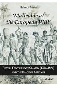 ‘Malleable at the European Will’: British Discourse on Slavery (1784–1824) and the Image of Africans: British Discourse on Slavery (1784-1824) and the Image of Africans