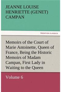 Memoirs of the Court of Marie Antoinette, Queen of France, Volume 6 Being the Historic Memoirs of Madam Campan, First Lady in Waiting to the Queen