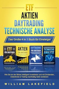 ETF - AKTIEN - DAYTRADING - TECHNISCHE ANALYSE - Das GroÃŸe 4 in 1 Buch fur Einsteiger: Wie Sie an der Borse intelligent investieren und mit Dividenden, Indexfonds & Trading nachhaltig Geld verdienen