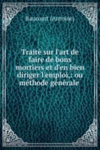 Traite sur l'art de faire de bons mortiers et d'en bien diriger l'emploi,: ou methode generale .