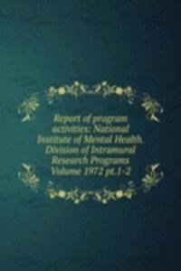 Report of program activities: National Institute of Mental Health. Division of Intramural Research Programs Volume 1972 pt.1-2