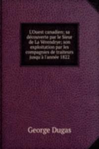 L'Ouest canadien; sa decouverte par le Sieur de La Verendrye; son exploitation par les compagnies de traiteurs jusqu'a l'annee 1822