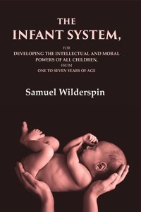 The Infant System: For Developing the Intellectual and Moral Powers of All Children, from One to Seven Years of Age [Hardcover]