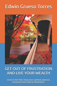 Get Out of Frustration and Live Your Wealth