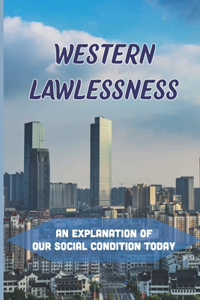 Western Lawlessness: An Explanation Of Our Social Condition Today: International Lawlessness