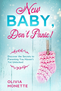 New Baby, Don't Panic!: Discover the Secrets to Parenting You Haven't Yet Unlocked