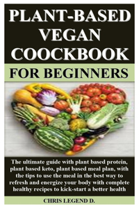 Plant-Based Vegan Coockbook for Beginners: The ultimate guide with plant based protein, plant based keto, plant based meal plan, with the tips to use the meal in the best way to refresh and e