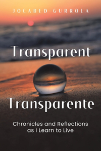 Transparent - Transparente: Chronicles and Reflections as I Learn to Live