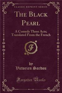 The Black Pearl: A Comedy Three Acts; Translated from the French (Classic Reprint)