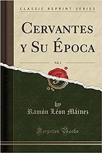 Cervantes Y Su Ã?poca, Vol. 1 (Classic Reprint)