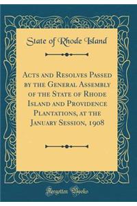 Acts and Resolves Passed by the General Assembly of the State of Rhode Island and Providence Plantations, at the January Session, 1908 (Classic Reprint)