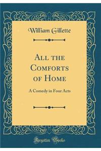 All the Comforts of Home: A Comedy in Four Acts (Classic Reprint)