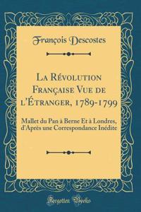 La Révolution Française Vue de l'Étranger, 1789-1799: Mallet du Pan à Berne Et à Londres, d'Après une Correspondance Inédite (Classic Reprint)