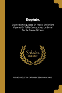 Eugénie,: Drame En Cinq Actes En Prose, Enrichi De Figures En Taille-Douce; Avec Un Essai Sur Le Drame Sérieux