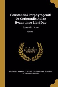 Constantini Porphyrogeniti De Cerimoniis Aulae Byzantinae Libri Duo