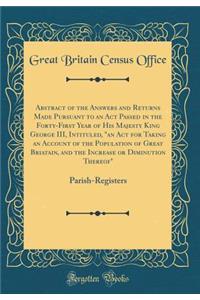 Abstract of the Answers and Returns Made Pursuant to an ACT Passed in the Forty-First Year of His Majesty King George III, Intituled, an ACT for Taking an Account of the Population of Great Briatain, and the Increase or Diminution Thereof: Parish-R: Parish-Regist