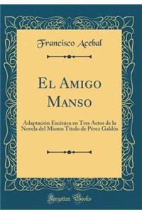 El Amigo Manso: Adaptaciï¿½n Escï¿½nica En Tres Actos de la Novela del Mismo Tï¿½tulo de Pï¿½rez Galdï¿½s (Classic Reprint)