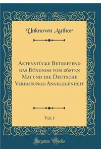 Aktenstï¿½cke Betreffend Das Bï¿½ndniï¿½ Vom 26sten Mai Und Die Deutsche Verfassungs-Angelegenheit, Vol. 1 (Classic Reprint)