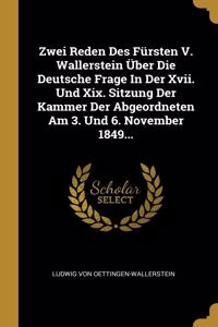 Zwei Reden Des Fürsten V. Wallerstein Über Die Deutsche Frage In Der Xvii. Und Xix. Sitzung Der Kammer Der Abgeordneten Am 3. Und 6. November 1849...