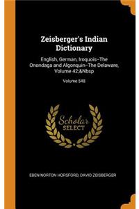 Zeisberger's Indian Dictionary: English, German, Iroquois--The Onondaga and Algonquin--The Delaware, Volume 42; Volume 548